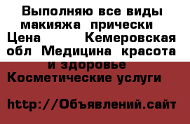 Выполняю все виды макияжа, прически › Цена ­ 600 - Кемеровская обл. Медицина, красота и здоровье » Косметические услуги   